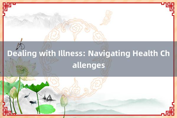 Dealing with Illness: Navigating Health Challenges