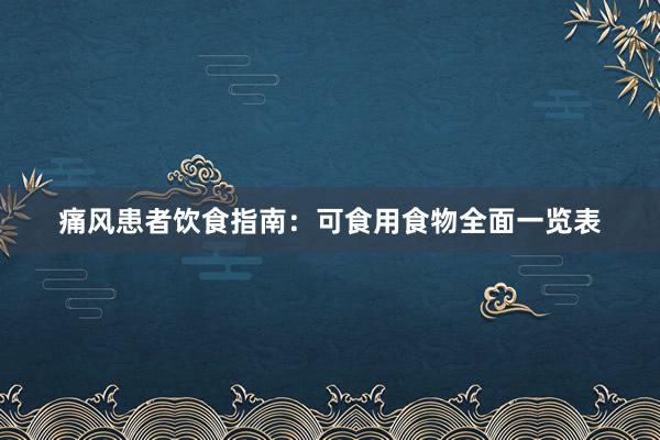 痛风患者饮食指南：可食用食物全面一览表