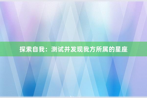 探索自我：测试并发现我方所属的星座