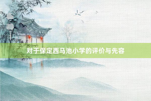 对于保定西马池小学的评价与先容